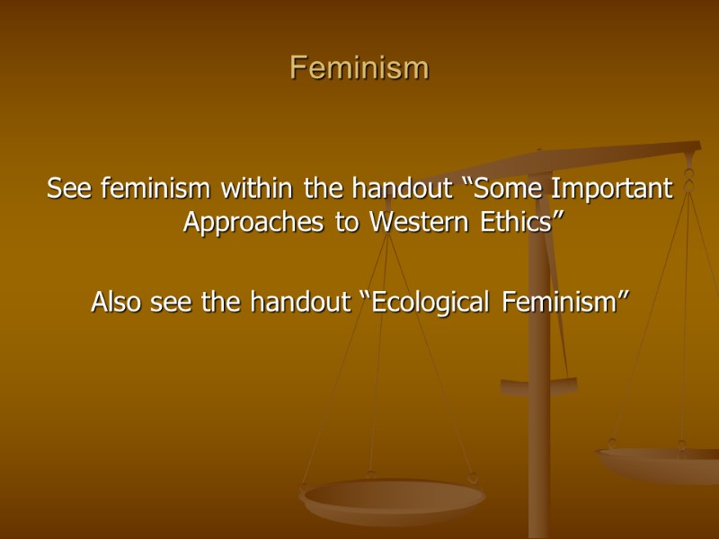 Feminism  See feminism within the handout “Some Important Approaches to Western Ethics” 
